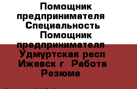 Помощник предпринимателя  › Специальность ­ Помощник предпринимателя  - Удмуртская респ., Ижевск г. Работа » Резюме   